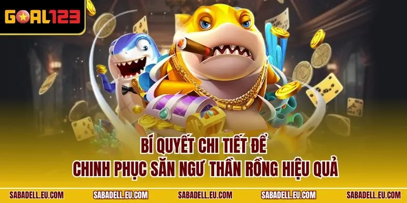 Bí quyết chi tiết để chinh phục săn ngư Thần Rồng hiệu quả