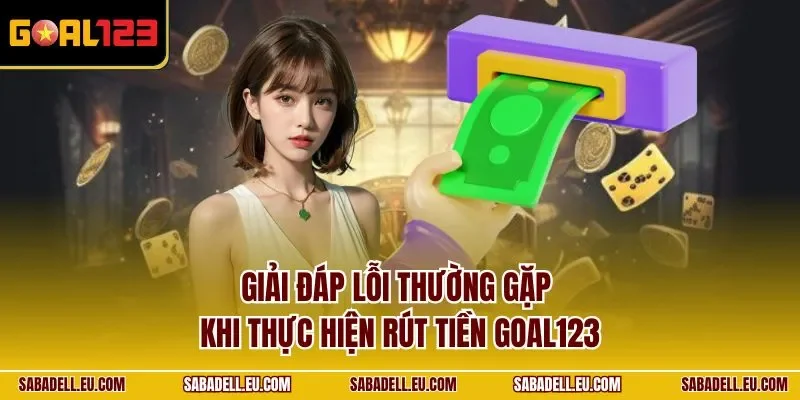 Giải đáp lỗi thường gặp khi thực hiện rút tiền GOAL123
