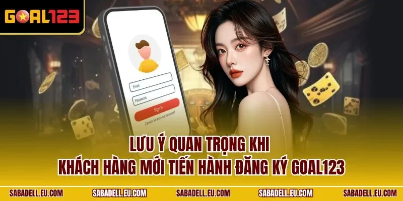 Lưu ý quan trọng khi khách hàng mới tiến hành đăng ký GOAL123