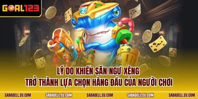 Lý do khiến săn ngư xèng trở thành lựa chọn hàng đầu của người chơi