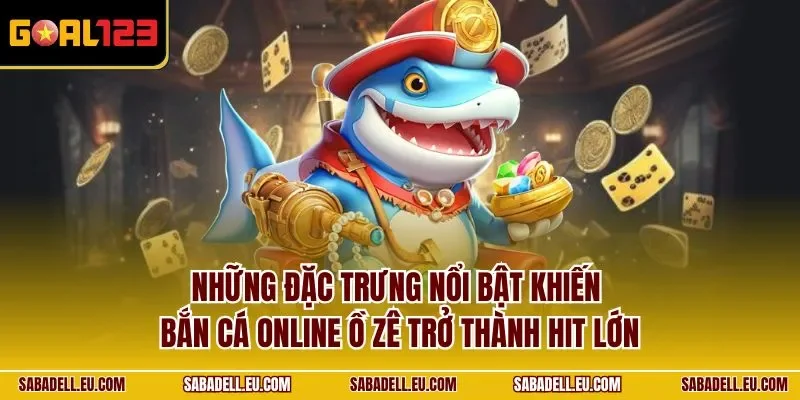 Những đặc trưng nổi bật khiến bắn cá online ồ zê trở thành hit lớn