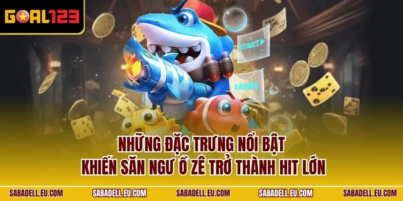 Những đặc trưng nổi bật khiến săn ngư ồ zê trở thành hit lớn