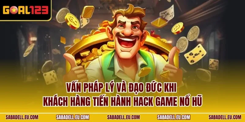 Vấn pháp lý và đạo đức khi khách hàng tiến hành hack game nổ hũ